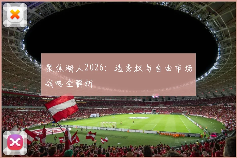 聚焦湖人2026：选秀权与自由市场战略全解析