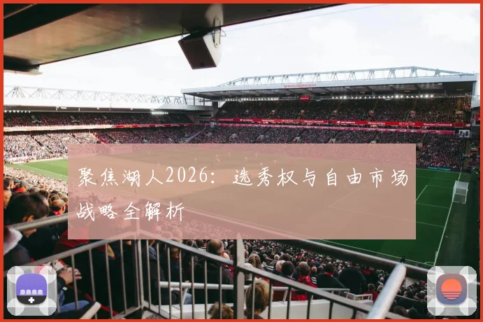 聚焦湖人2026：选秀权与自由市场战略全解析