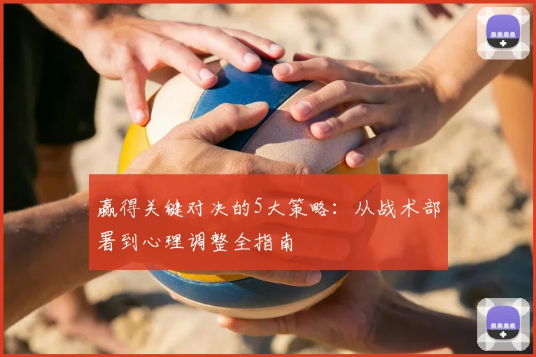 赢得关键对决的5大策略:从战术部署到心理调整全指南
