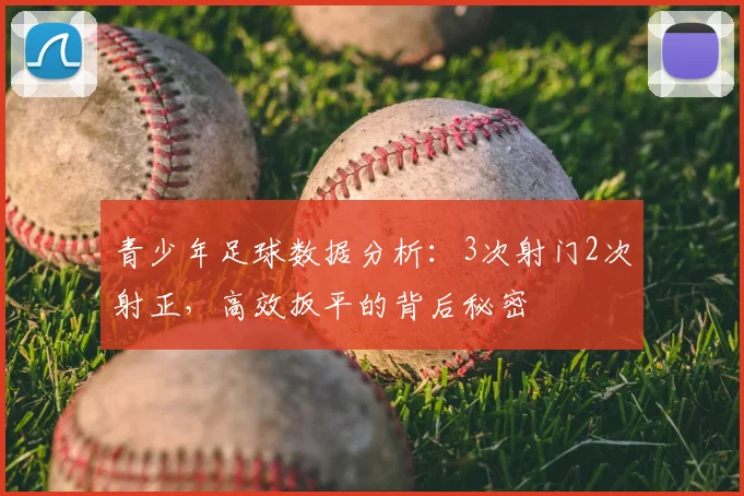 青少年足球数据分析：3次射门2次射正，高效扳平的背后秘密
