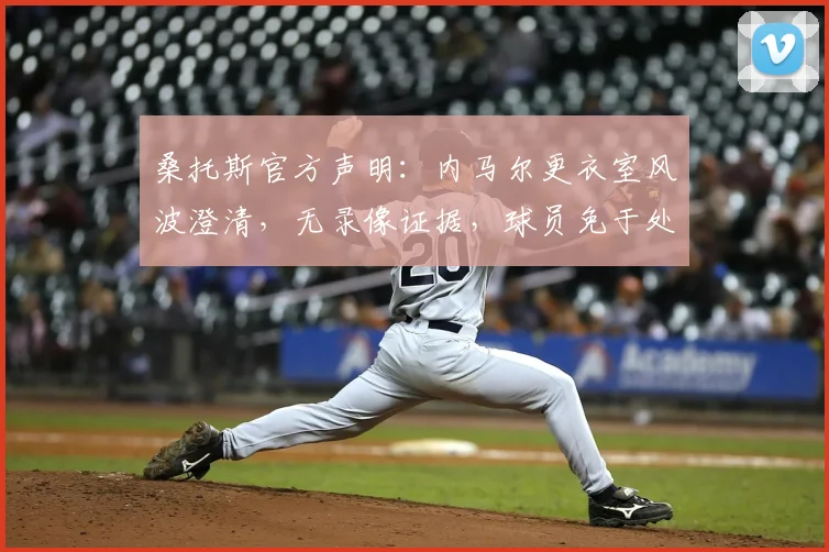 桑托斯官方声明：内马尔更衣室风波澄清，无录像证据，球员免于处罚