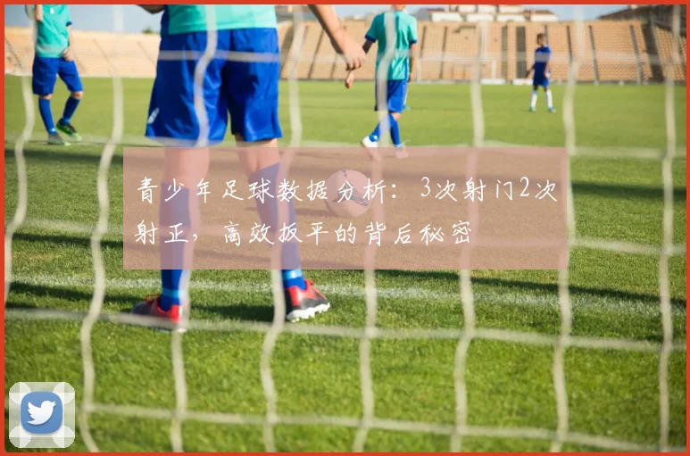 青少年足球数据分析：3次射门2次射正，高效扳平的背后秘密